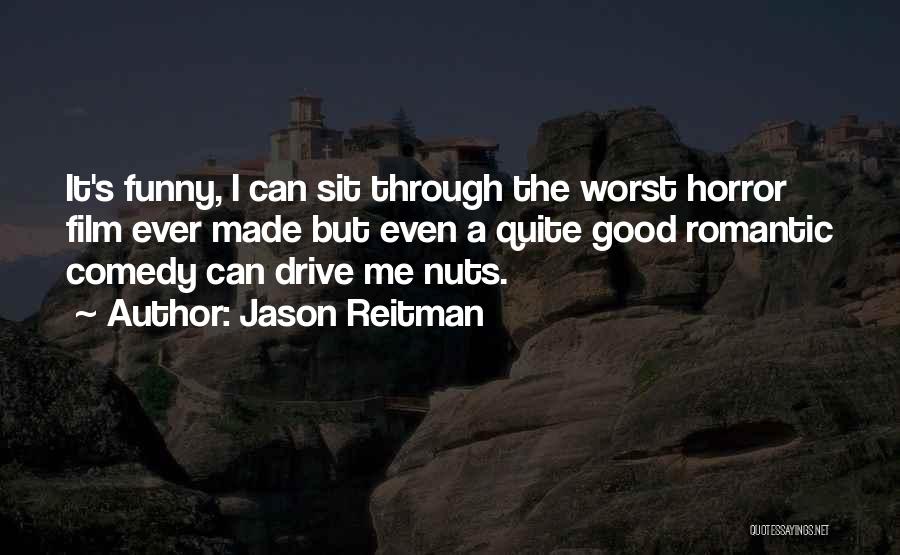 Jason Reitman Quotes: It's Funny, I Can Sit Through The Worst Horror Film Ever Made But Even A Quite Good Romantic Comedy Can