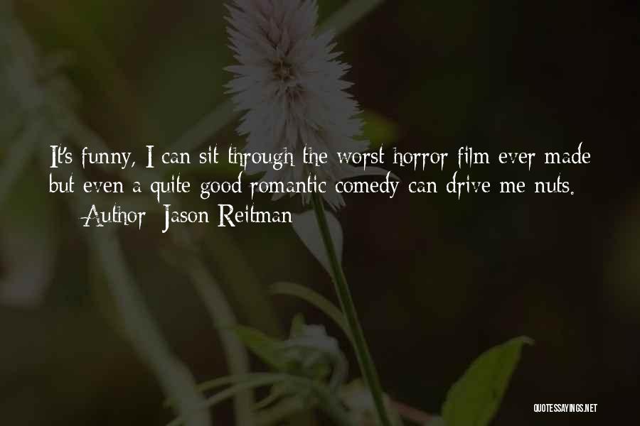 Jason Reitman Quotes: It's Funny, I Can Sit Through The Worst Horror Film Ever Made But Even A Quite Good Romantic Comedy Can