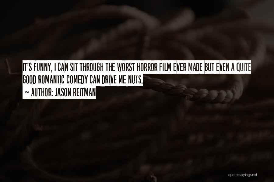 Jason Reitman Quotes: It's Funny, I Can Sit Through The Worst Horror Film Ever Made But Even A Quite Good Romantic Comedy Can