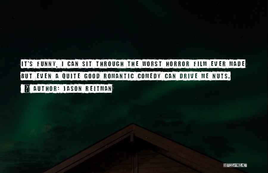 Jason Reitman Quotes: It's Funny, I Can Sit Through The Worst Horror Film Ever Made But Even A Quite Good Romantic Comedy Can