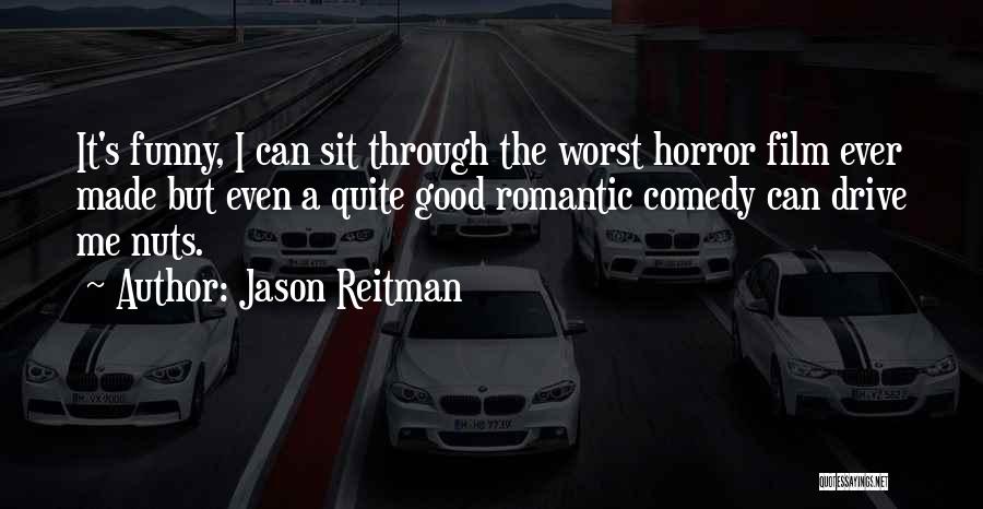 Jason Reitman Quotes: It's Funny, I Can Sit Through The Worst Horror Film Ever Made But Even A Quite Good Romantic Comedy Can