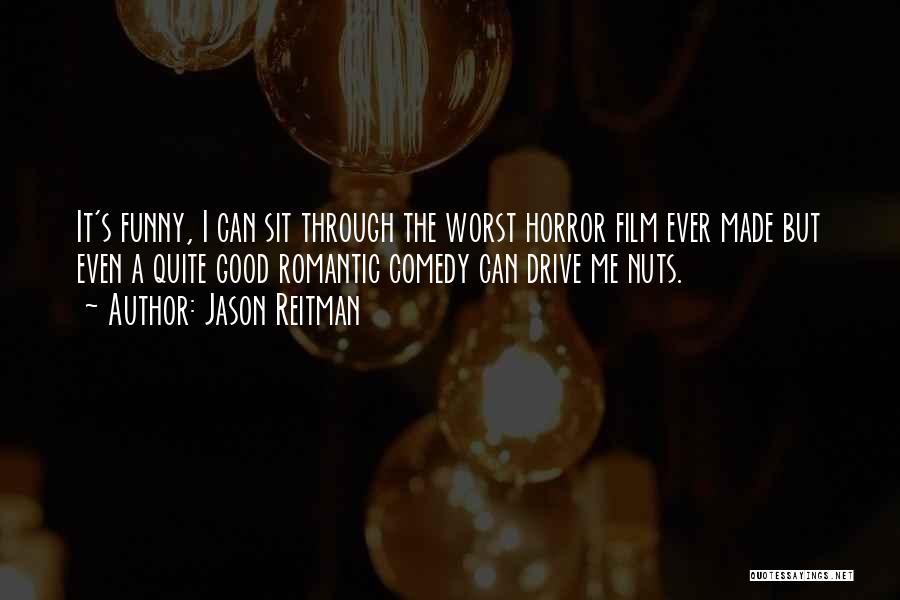 Jason Reitman Quotes: It's Funny, I Can Sit Through The Worst Horror Film Ever Made But Even A Quite Good Romantic Comedy Can