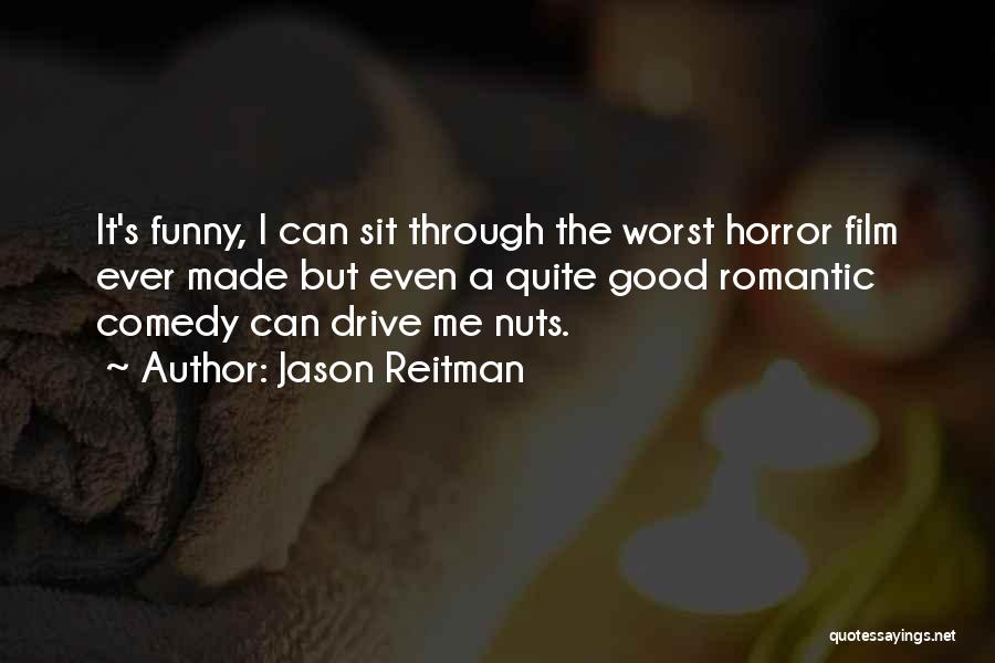 Jason Reitman Quotes: It's Funny, I Can Sit Through The Worst Horror Film Ever Made But Even A Quite Good Romantic Comedy Can