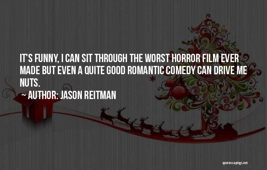 Jason Reitman Quotes: It's Funny, I Can Sit Through The Worst Horror Film Ever Made But Even A Quite Good Romantic Comedy Can