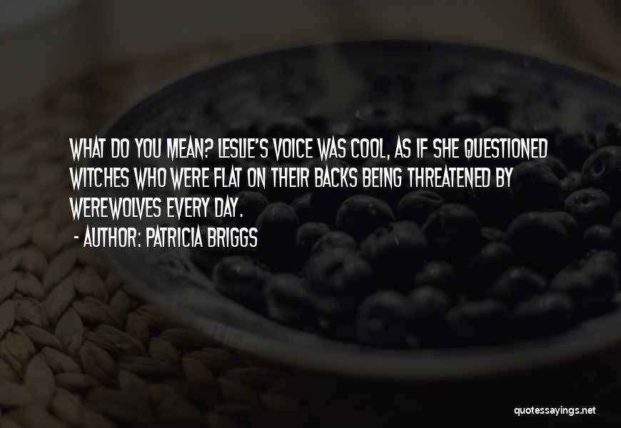 Patricia Briggs Quotes: What Do You Mean? Leslie's Voice Was Cool, As If She Questioned Witches Who Were Flat On Their Backs Being