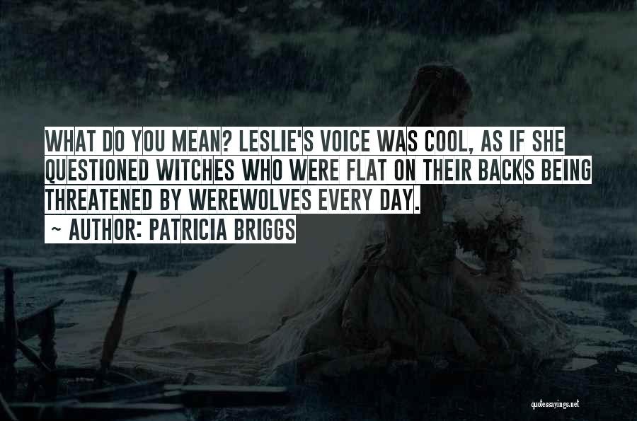 Patricia Briggs Quotes: What Do You Mean? Leslie's Voice Was Cool, As If She Questioned Witches Who Were Flat On Their Backs Being