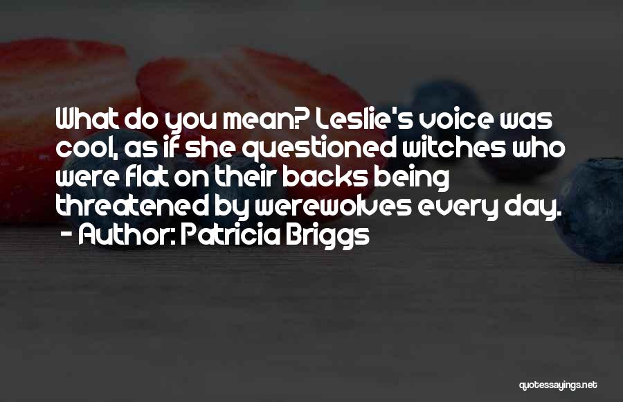 Patricia Briggs Quotes: What Do You Mean? Leslie's Voice Was Cool, As If She Questioned Witches Who Were Flat On Their Backs Being