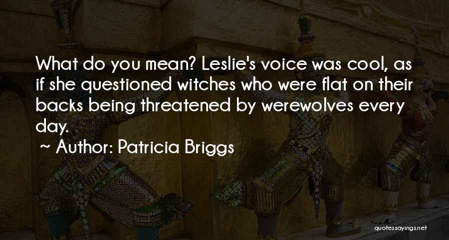 Patricia Briggs Quotes: What Do You Mean? Leslie's Voice Was Cool, As If She Questioned Witches Who Were Flat On Their Backs Being