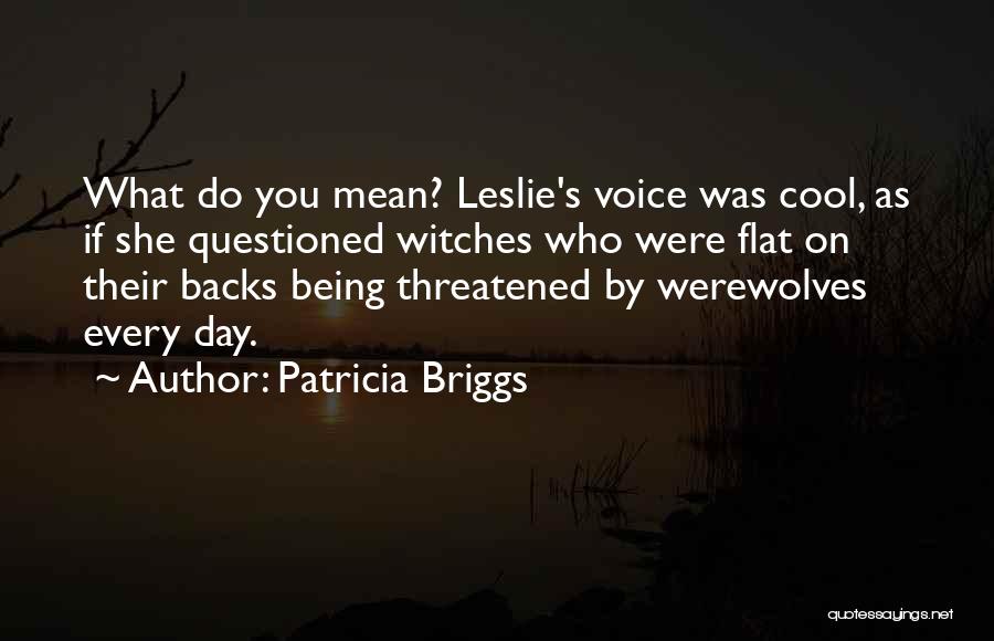 Patricia Briggs Quotes: What Do You Mean? Leslie's Voice Was Cool, As If She Questioned Witches Who Were Flat On Their Backs Being