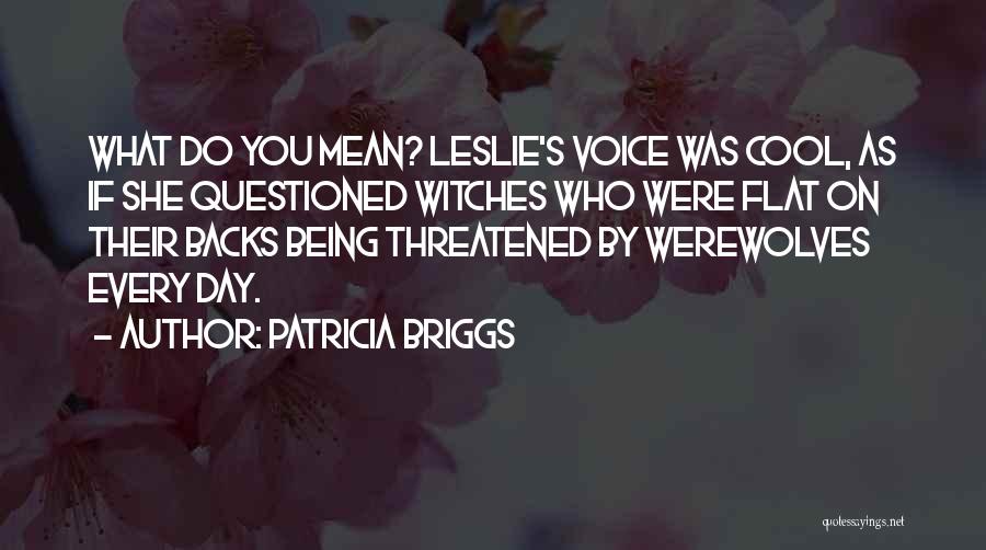 Patricia Briggs Quotes: What Do You Mean? Leslie's Voice Was Cool, As If She Questioned Witches Who Were Flat On Their Backs Being