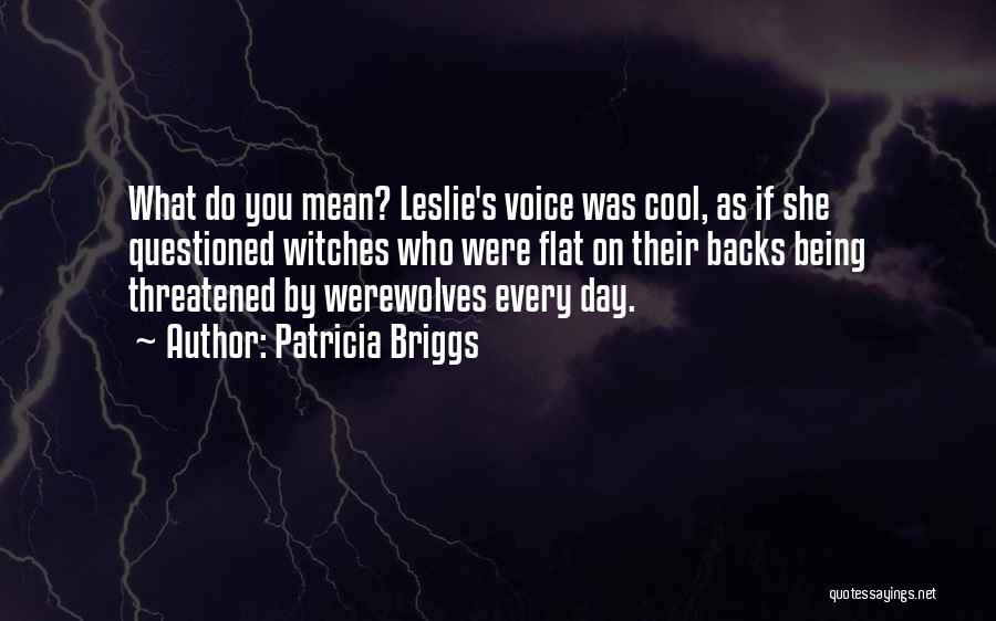 Patricia Briggs Quotes: What Do You Mean? Leslie's Voice Was Cool, As If She Questioned Witches Who Were Flat On Their Backs Being