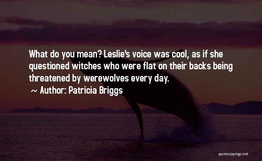 Patricia Briggs Quotes: What Do You Mean? Leslie's Voice Was Cool, As If She Questioned Witches Who Were Flat On Their Backs Being