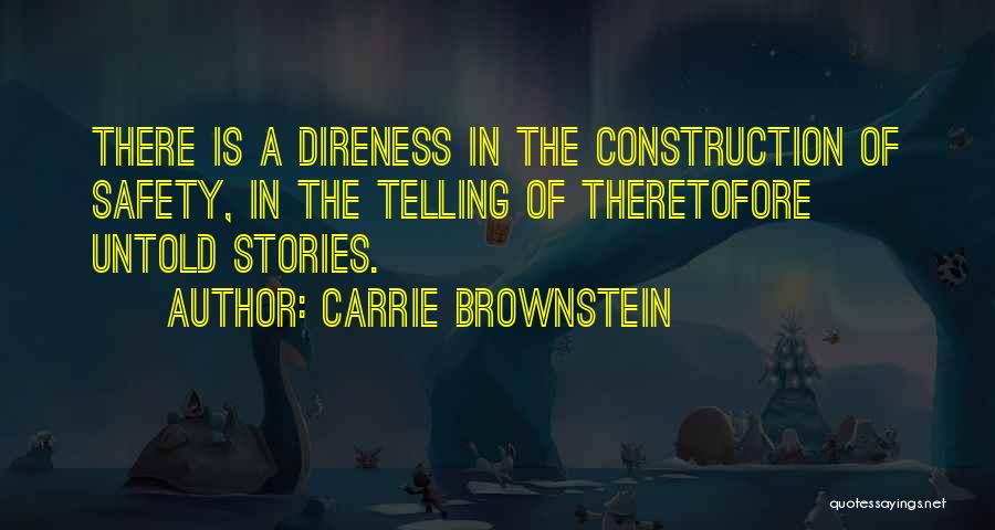 Carrie Brownstein Quotes: There Is A Direness In The Construction Of Safety, In The Telling Of Theretofore Untold Stories.