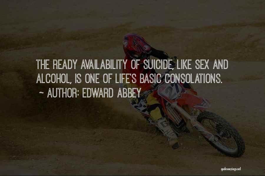 Edward Abbey Quotes: The Ready Availability Of Suicide, Like Sex And Alcohol, Is One Of Life's Basic Consolations.