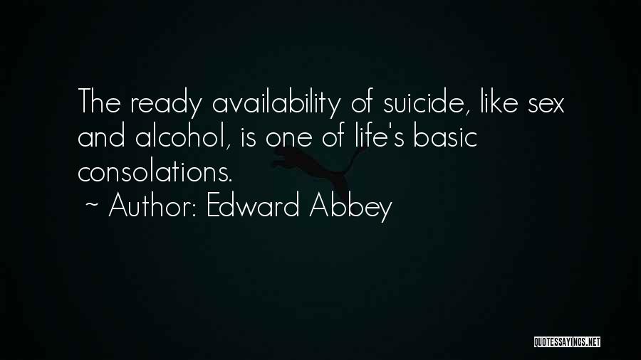 Edward Abbey Quotes: The Ready Availability Of Suicide, Like Sex And Alcohol, Is One Of Life's Basic Consolations.