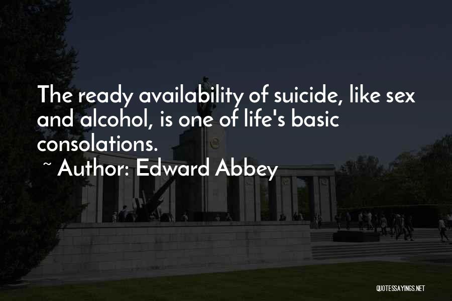 Edward Abbey Quotes: The Ready Availability Of Suicide, Like Sex And Alcohol, Is One Of Life's Basic Consolations.