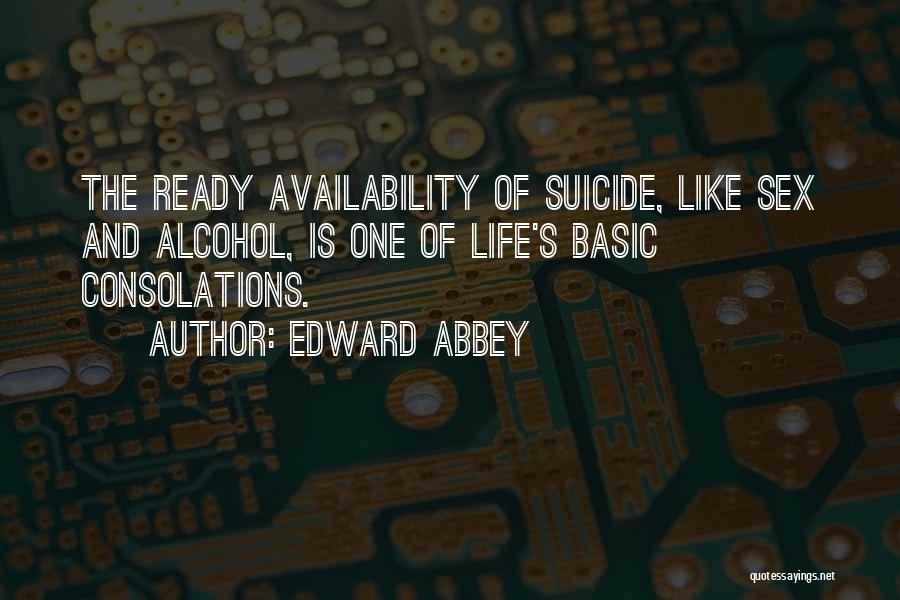 Edward Abbey Quotes: The Ready Availability Of Suicide, Like Sex And Alcohol, Is One Of Life's Basic Consolations.