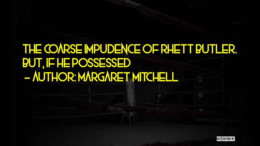 Margaret Mitchell Quotes: The Coarse Impudence Of Rhett Butler. But, If He Possessed