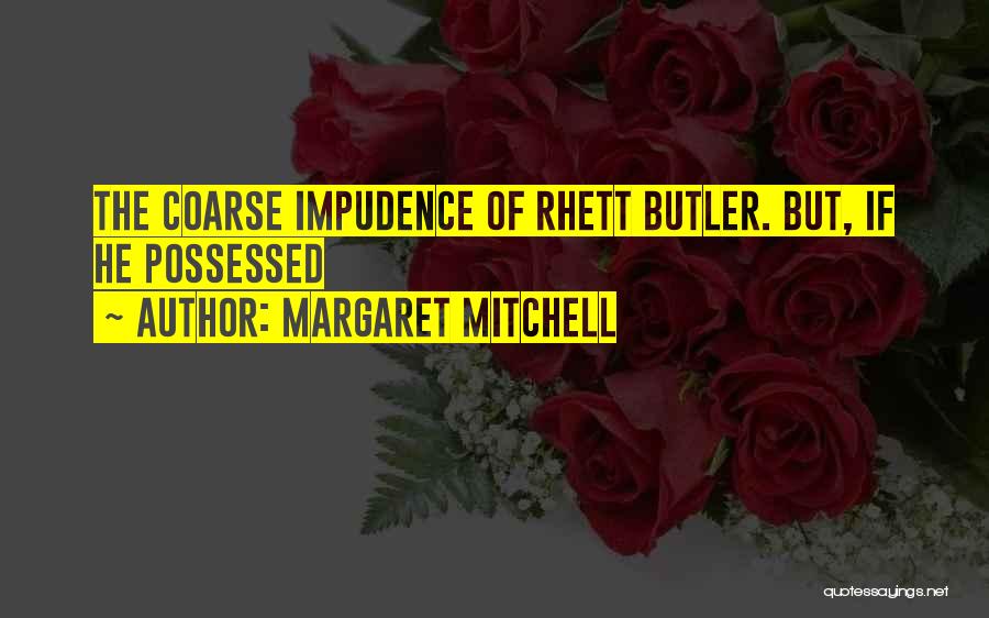 Margaret Mitchell Quotes: The Coarse Impudence Of Rhett Butler. But, If He Possessed