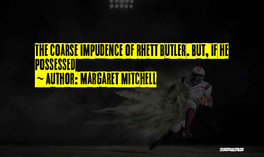 Margaret Mitchell Quotes: The Coarse Impudence Of Rhett Butler. But, If He Possessed