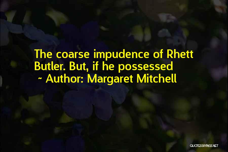 Margaret Mitchell Quotes: The Coarse Impudence Of Rhett Butler. But, If He Possessed