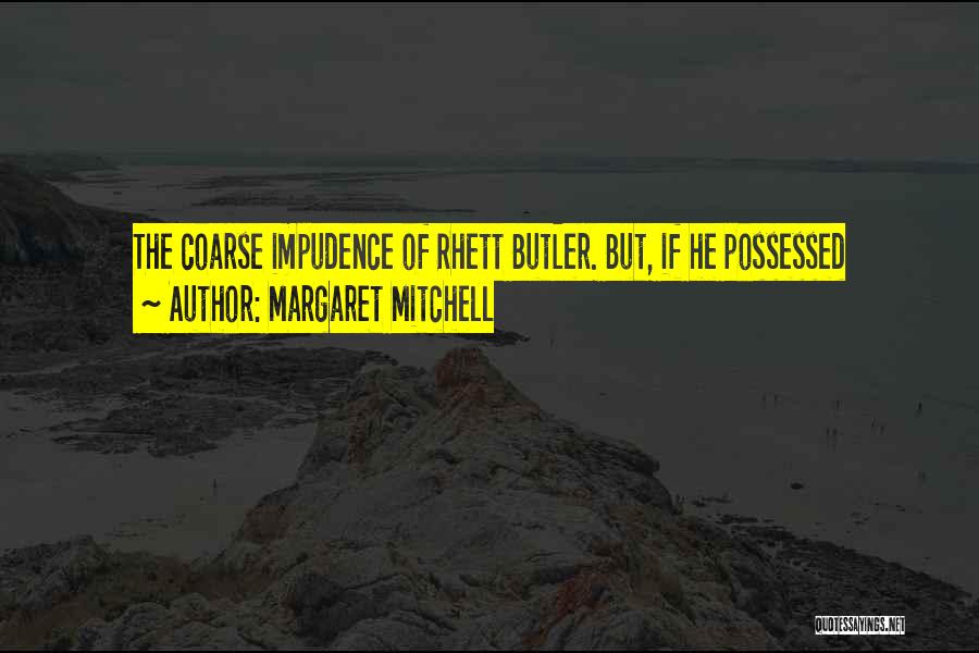 Margaret Mitchell Quotes: The Coarse Impudence Of Rhett Butler. But, If He Possessed