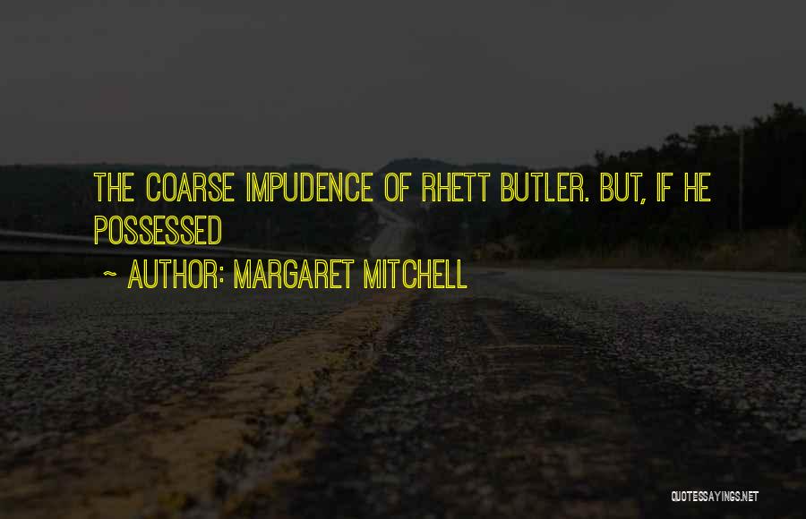 Margaret Mitchell Quotes: The Coarse Impudence Of Rhett Butler. But, If He Possessed