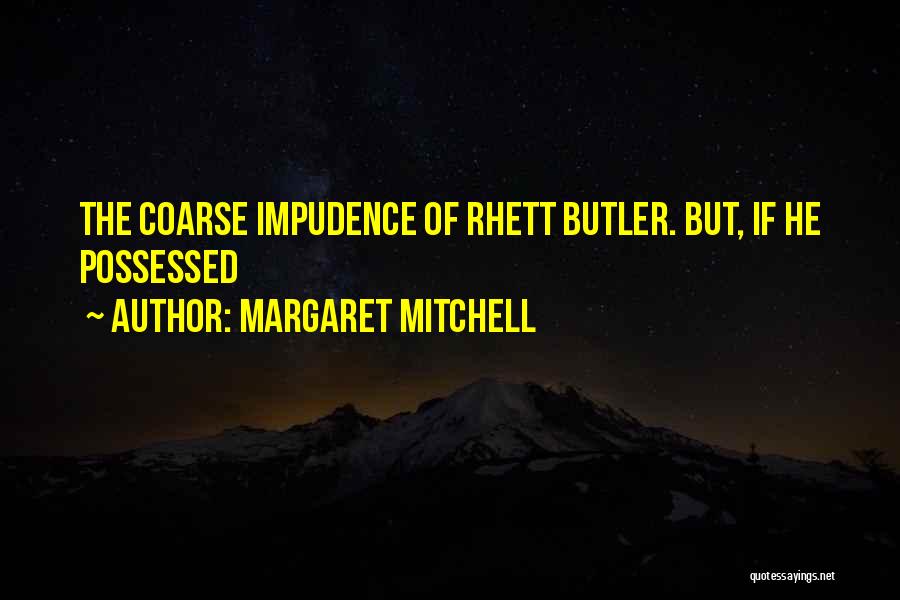 Margaret Mitchell Quotes: The Coarse Impudence Of Rhett Butler. But, If He Possessed