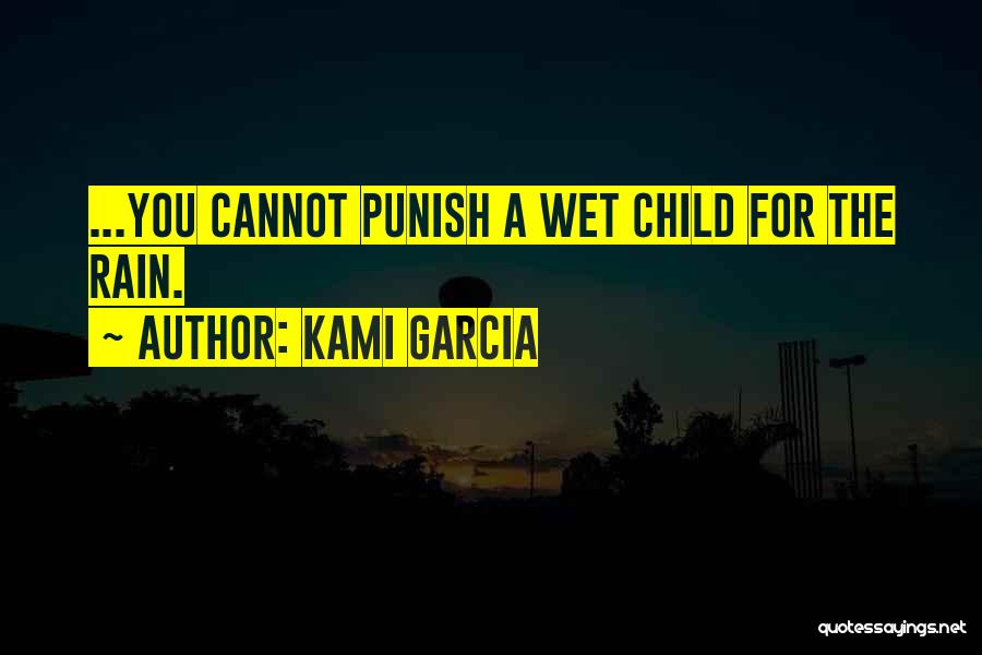 Kami Garcia Quotes: ...you Cannot Punish A Wet Child For The Rain.