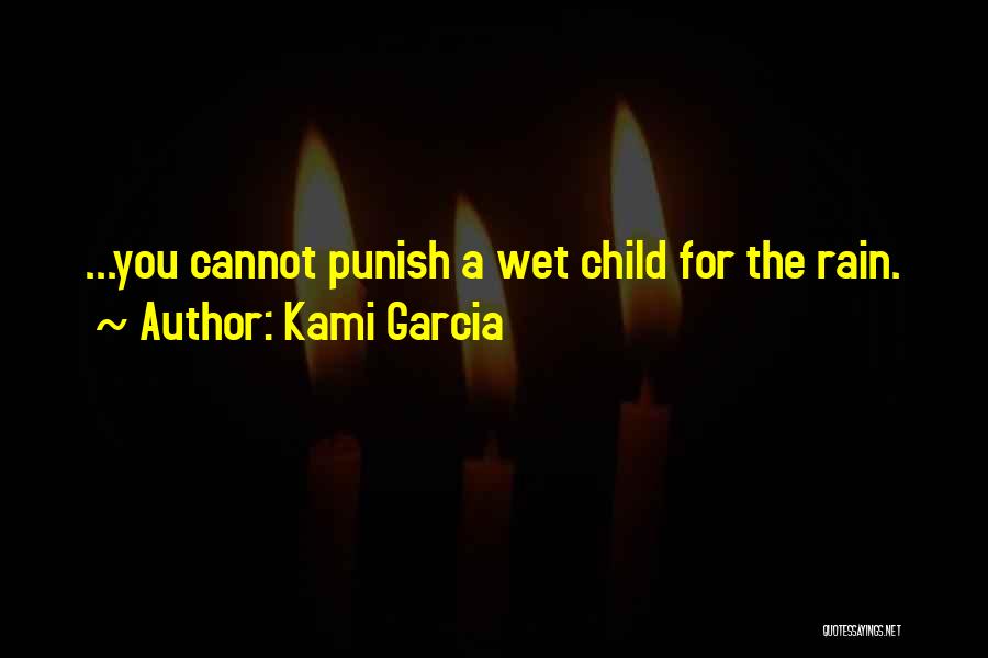 Kami Garcia Quotes: ...you Cannot Punish A Wet Child For The Rain.
