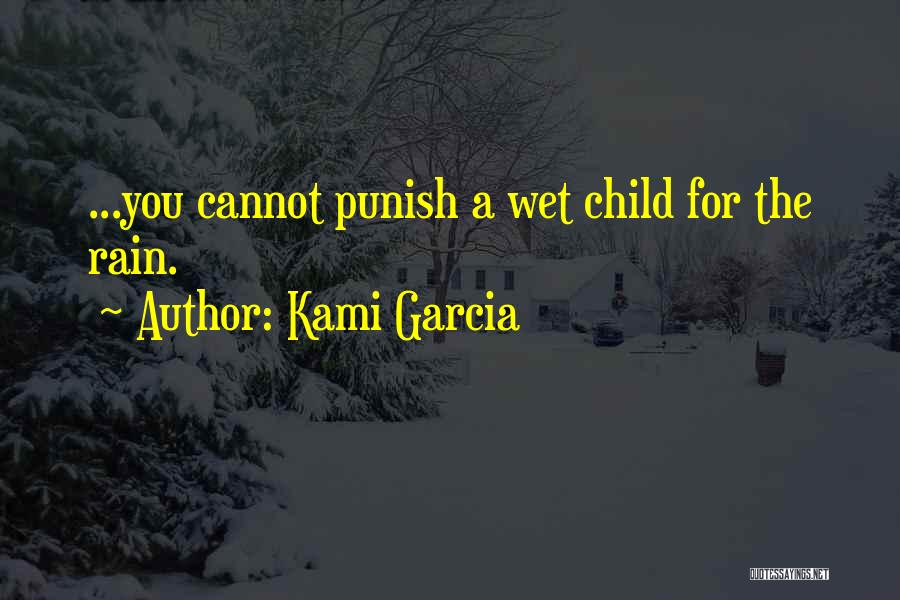 Kami Garcia Quotes: ...you Cannot Punish A Wet Child For The Rain.