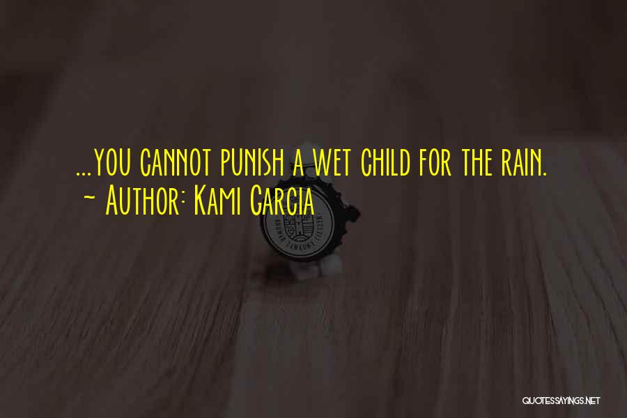 Kami Garcia Quotes: ...you Cannot Punish A Wet Child For The Rain.