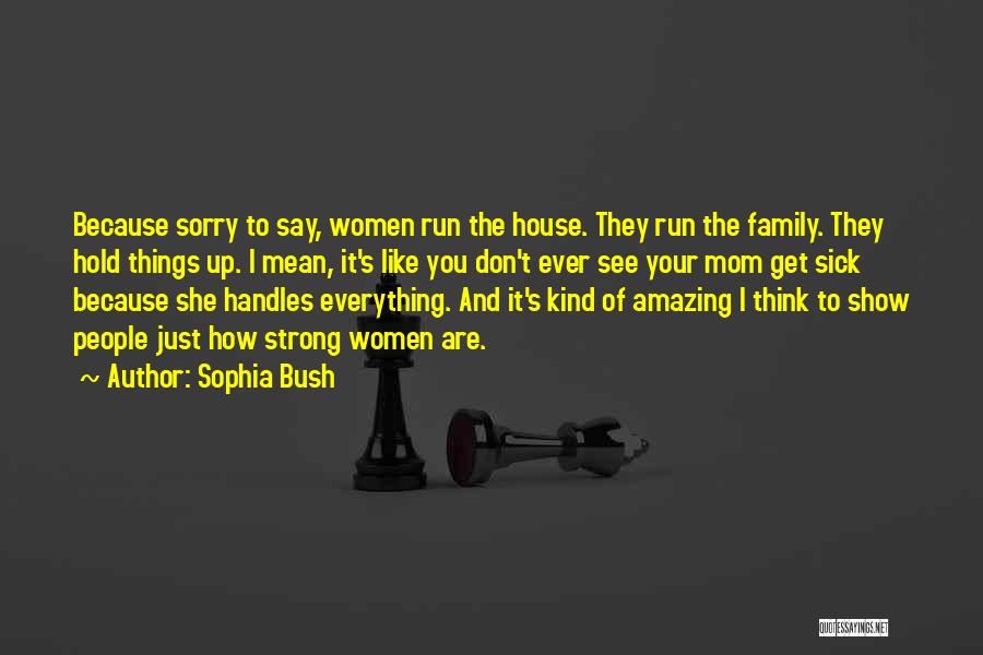 Sophia Bush Quotes: Because Sorry To Say, Women Run The House. They Run The Family. They Hold Things Up. I Mean, It's Like