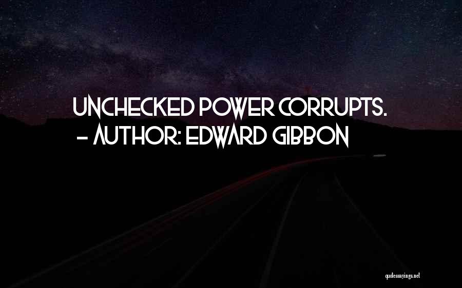 Edward Gibbon Quotes: Unchecked Power Corrupts.