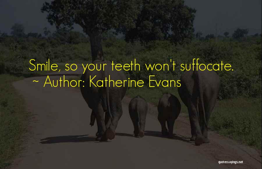 Katherine Evans Quotes: Smile, So Your Teeth Won't Suffocate.
