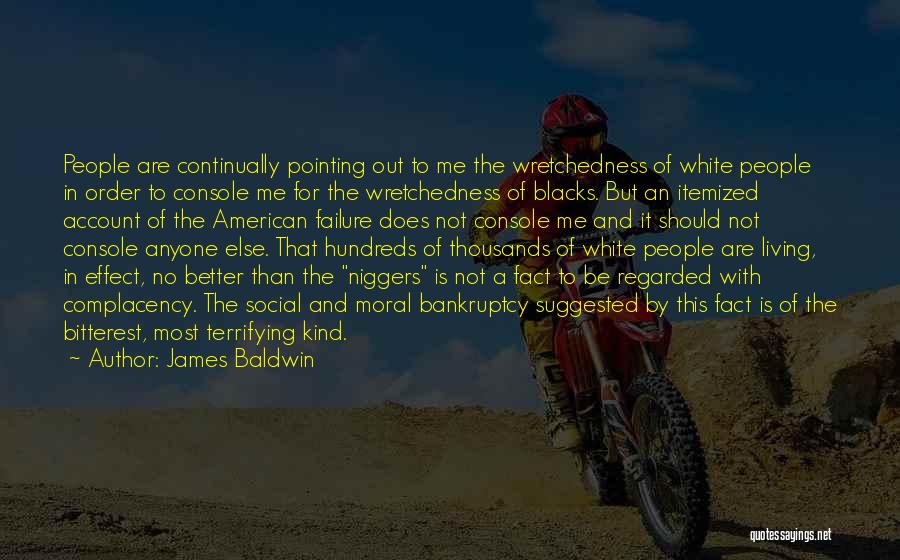 James Baldwin Quotes: People Are Continually Pointing Out To Me The Wretchedness Of White People In Order To Console Me For The Wretchedness