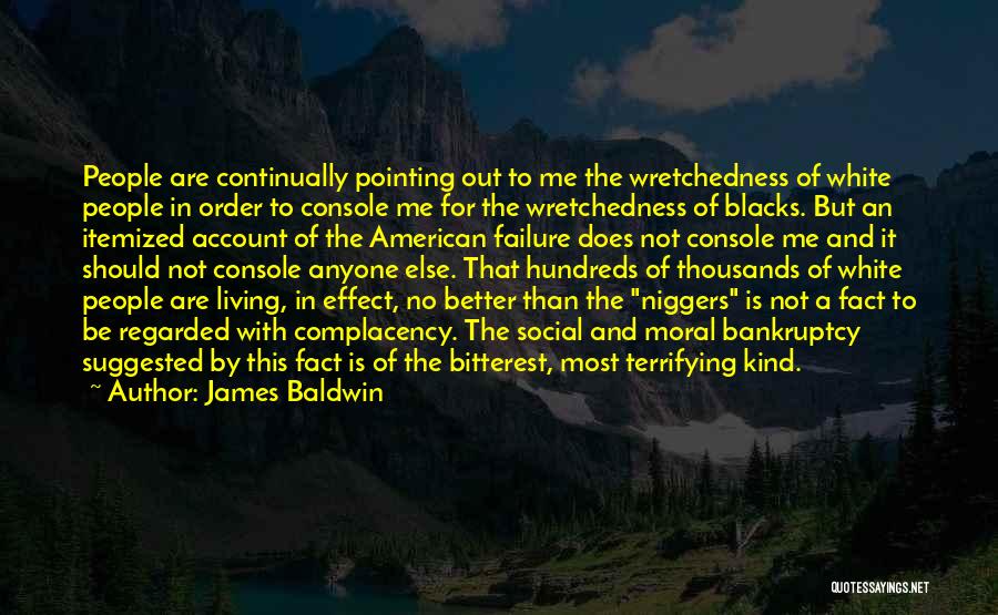 James Baldwin Quotes: People Are Continually Pointing Out To Me The Wretchedness Of White People In Order To Console Me For The Wretchedness