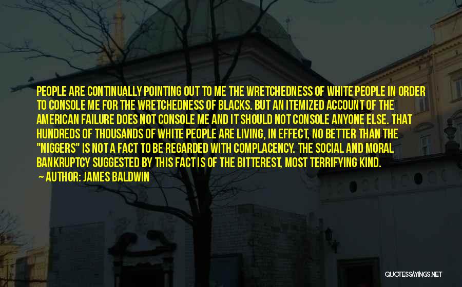 James Baldwin Quotes: People Are Continually Pointing Out To Me The Wretchedness Of White People In Order To Console Me For The Wretchedness