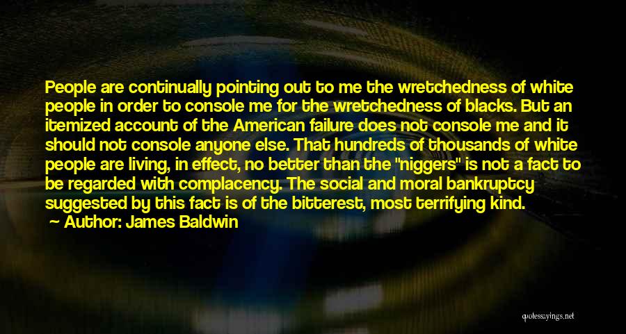 James Baldwin Quotes: People Are Continually Pointing Out To Me The Wretchedness Of White People In Order To Console Me For The Wretchedness