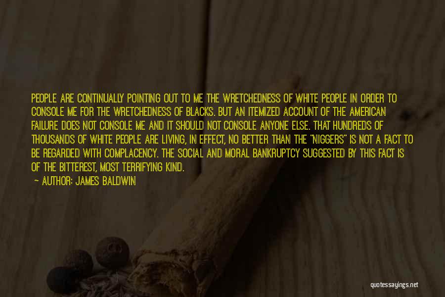 James Baldwin Quotes: People Are Continually Pointing Out To Me The Wretchedness Of White People In Order To Console Me For The Wretchedness