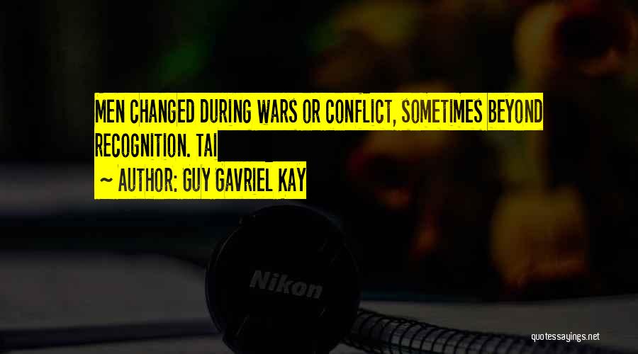 Guy Gavriel Kay Quotes: Men Changed During Wars Or Conflict, Sometimes Beyond Recognition. Tai