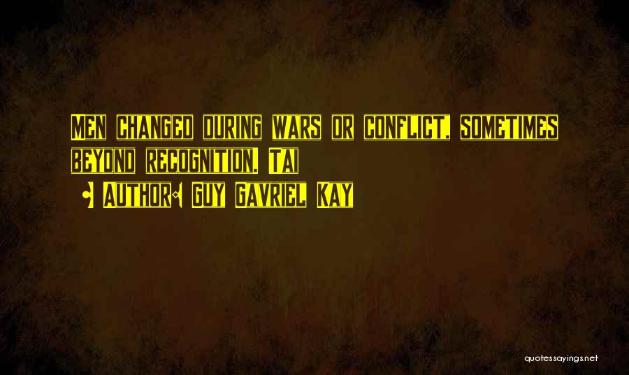 Guy Gavriel Kay Quotes: Men Changed During Wars Or Conflict, Sometimes Beyond Recognition. Tai