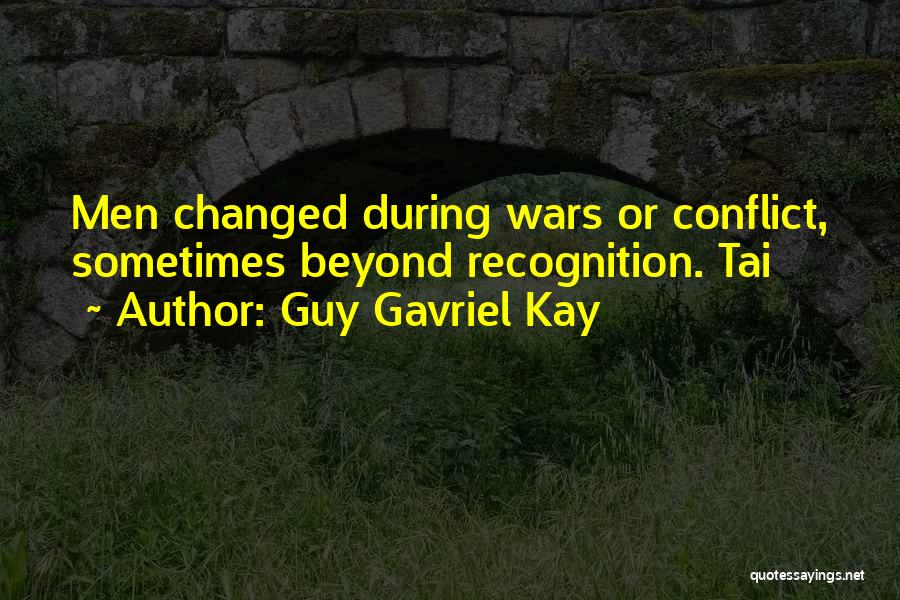 Guy Gavriel Kay Quotes: Men Changed During Wars Or Conflict, Sometimes Beyond Recognition. Tai