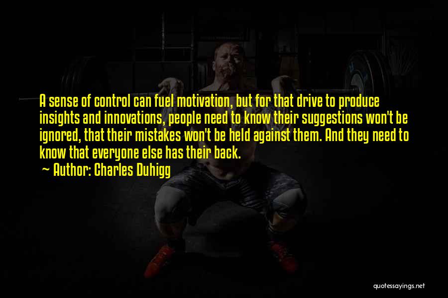 Charles Duhigg Quotes: A Sense Of Control Can Fuel Motivation, But For That Drive To Produce Insights And Innovations, People Need To Know