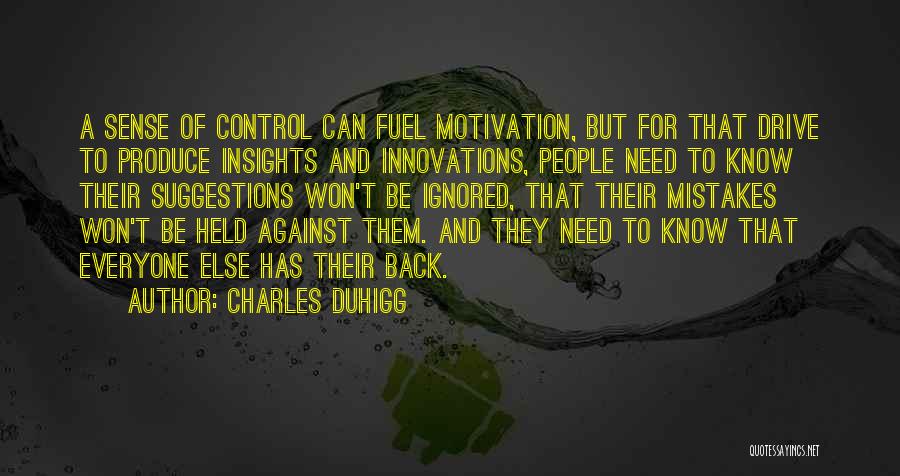 Charles Duhigg Quotes: A Sense Of Control Can Fuel Motivation, But For That Drive To Produce Insights And Innovations, People Need To Know