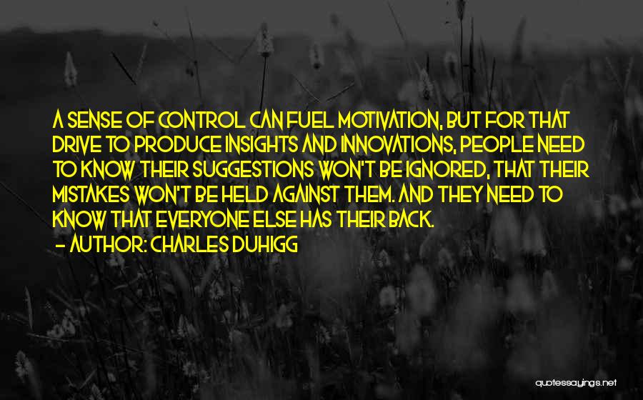 Charles Duhigg Quotes: A Sense Of Control Can Fuel Motivation, But For That Drive To Produce Insights And Innovations, People Need To Know