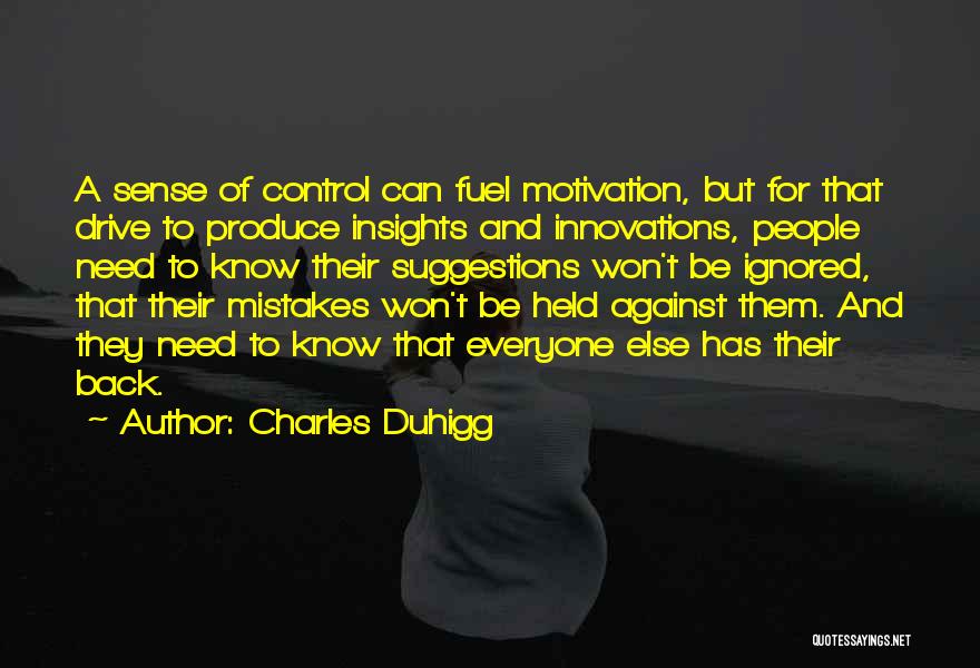 Charles Duhigg Quotes: A Sense Of Control Can Fuel Motivation, But For That Drive To Produce Insights And Innovations, People Need To Know