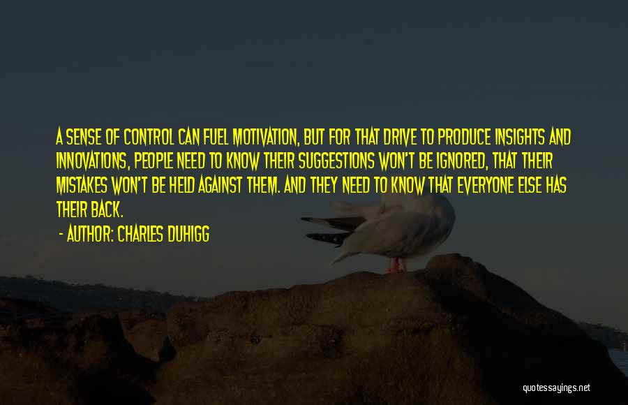 Charles Duhigg Quotes: A Sense Of Control Can Fuel Motivation, But For That Drive To Produce Insights And Innovations, People Need To Know