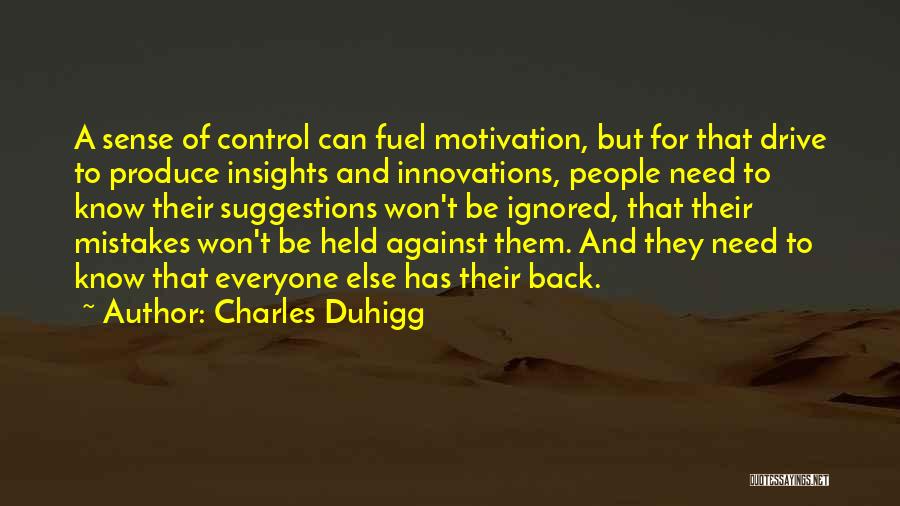 Charles Duhigg Quotes: A Sense Of Control Can Fuel Motivation, But For That Drive To Produce Insights And Innovations, People Need To Know