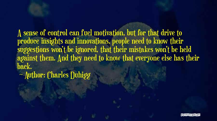 Charles Duhigg Quotes: A Sense Of Control Can Fuel Motivation, But For That Drive To Produce Insights And Innovations, People Need To Know